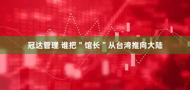 冠达管理 谁把＂馆长＂从台湾推向大陆