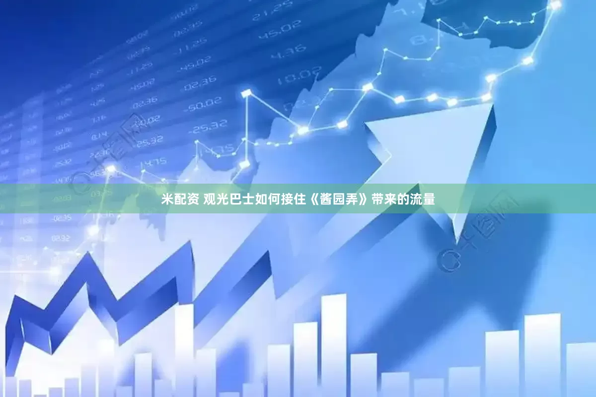 米配资 观光巴士如何接住《酱园弄》带来的流量