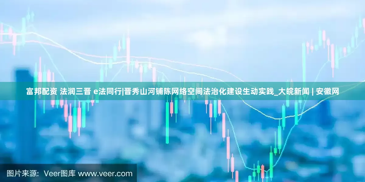 富邦配资 法润三晋 e法同行|晋秀山河铺陈网络空间法治化建设生动实践_大皖新闻 | 安徽网