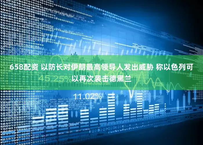 658配资 以防长对伊朗最高领导人发出威胁 称以色列可以再次袭击德黑兰