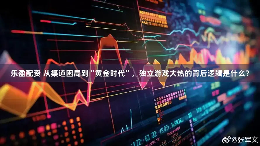 乐盈配资 从渠道困局到“黄金时代”，独立游戏大热的背后逻辑是什么？
