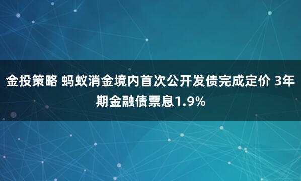 金投策略 蚂蚁消金境内首次公开发债完成定价 3年期金融债票息1.9%