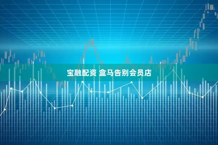宝融配资 盒马告别会员店