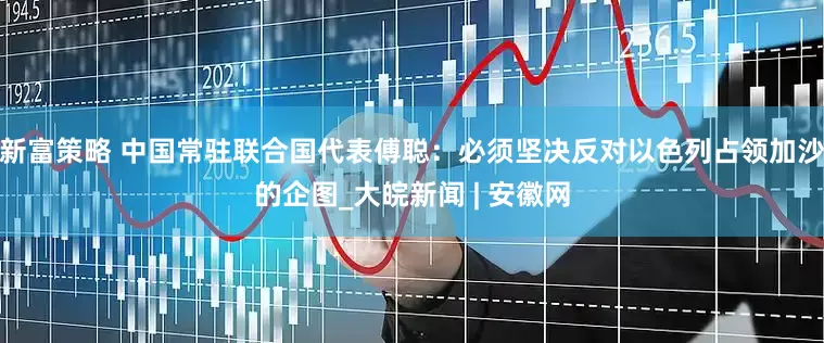 新富策略 中国常驻联合国代表傅聪：必须坚决反对以色列占领加沙的企图_大皖新闻 | 安徽网