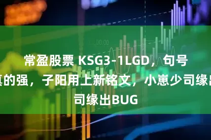 常盈股票 KSG3-1LGD，句号野核真的强，子阳用上新铭文，小崽少司缘出BUG