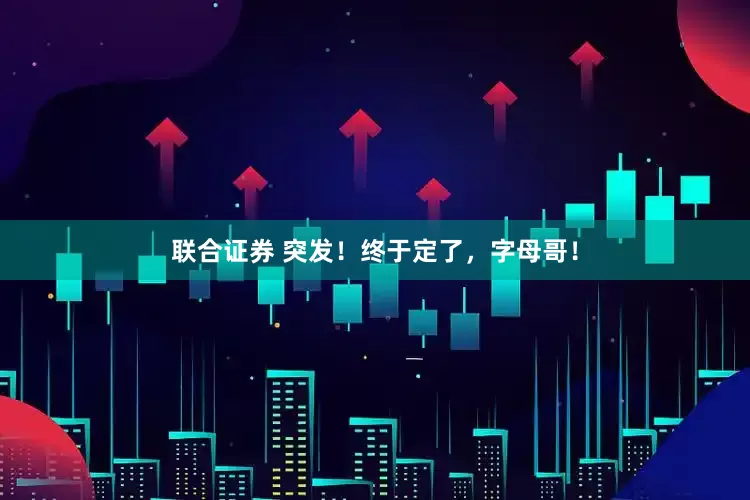 联合证券 突发！终于定了，字母哥！