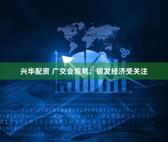 兴华配资 广交会观察：银发经济受关注