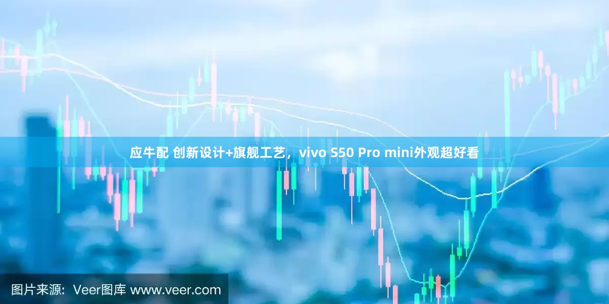应牛配 创新设计+旗舰工艺，vivo S50 Pro mini外观超好看