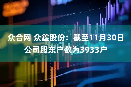 众合网 众鑫股份：截至11月30日公司股东户数为3933户